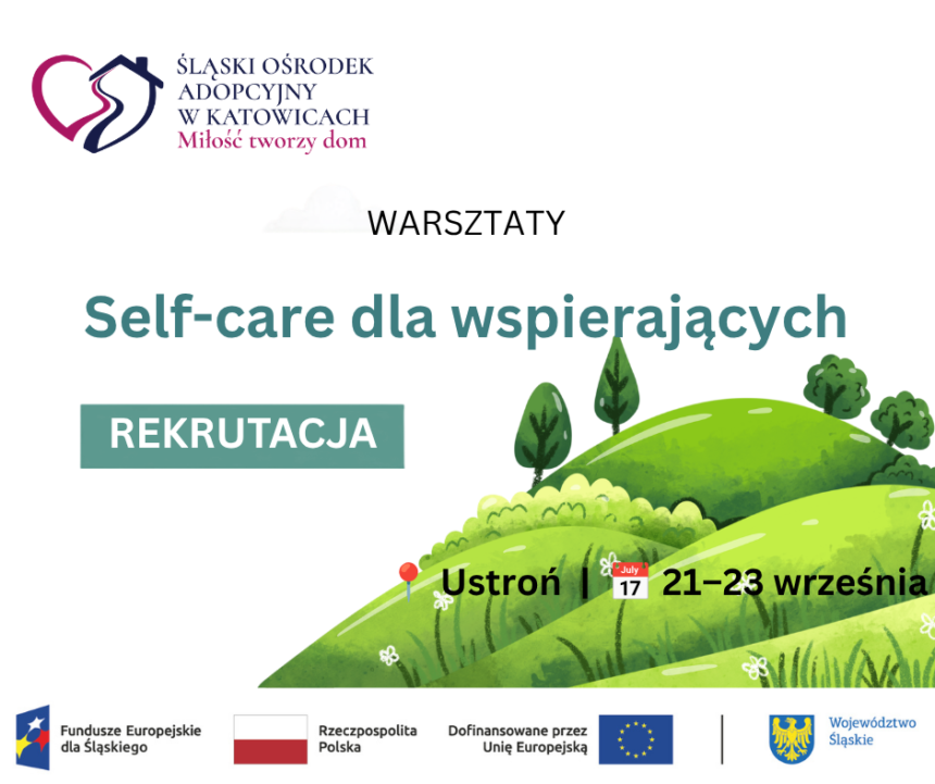 Kopia Grafika informacyjna na FB(1) Obrazek przedstawiający wzniesienie z zieloną trawą i drzewami. Na dole znajdują się logotypy unijne, flaga Polski oraz logotyp Województwa Śląskiego. Na górze obrazka zamieszczono logotyp Śląskiego Ośrodka Adopcyjnego. Plakat informuje o rekrutacji na warsztaty Self-care dla wspierających